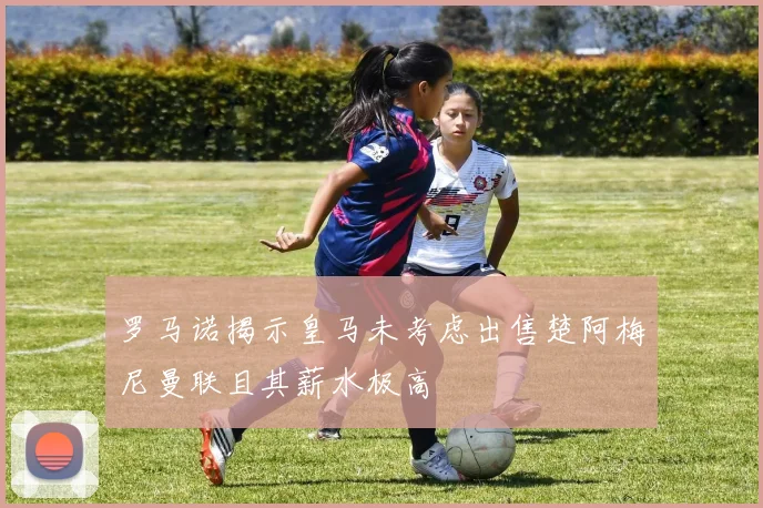 罗马诺揭示皇马未考虑出售楚阿梅尼曼联且其薪水极高