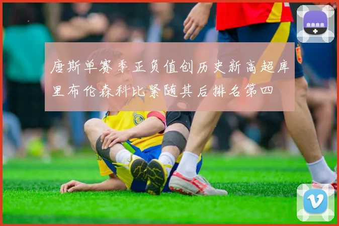 唐斯单赛季正负值创历史新高超库里布伦森科比紧随其后排名第四