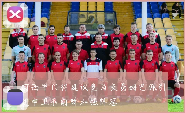 前西甲门将建议皇马交易姆巴佩引进中卫和前锋加强阵容