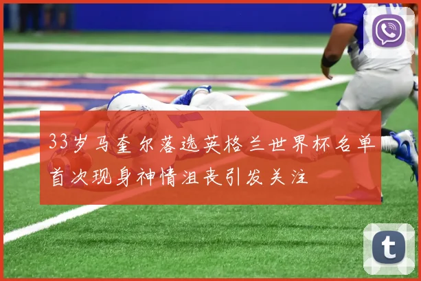 33岁马奎尔落选英格兰世界杯名单首次现身神情沮丧引发关注