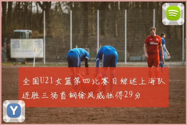 全国U21女篮第四比赛日综述上海队连胜三场首钢徐凤威独得29分