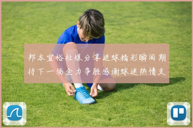 邦本宜裕社媒分享进球精彩瞬间期待下一场全力争胜感谢球迷热情支持