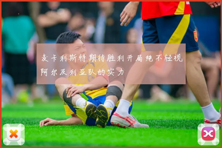 麦卡利斯特期待胜利开局绝不轻视阿尔及利亚队的实力