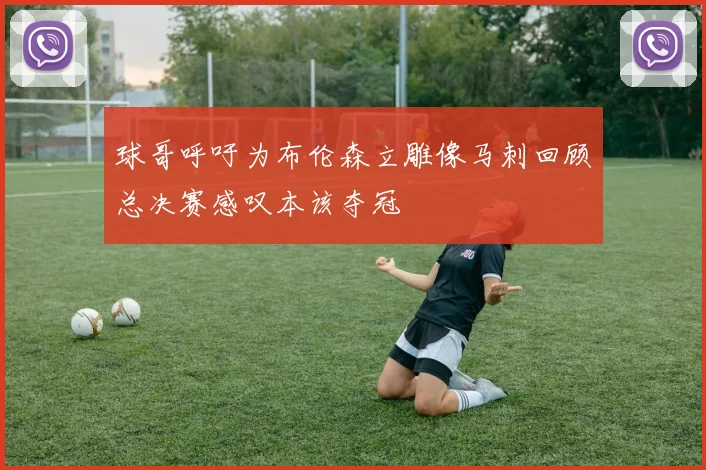 球哥呼吁为布伦森立雕像马刺回顾总决赛感叹本该夺冠