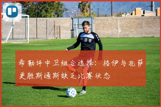 希勒评中卫组合选择：格伊与孔萨更胜斯通斯缺乏比赛状态