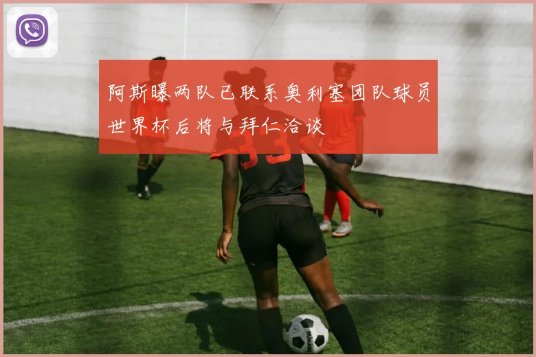 阿斯曝两队已联系奥利塞团队球员世界杯后将与拜仁洽谈