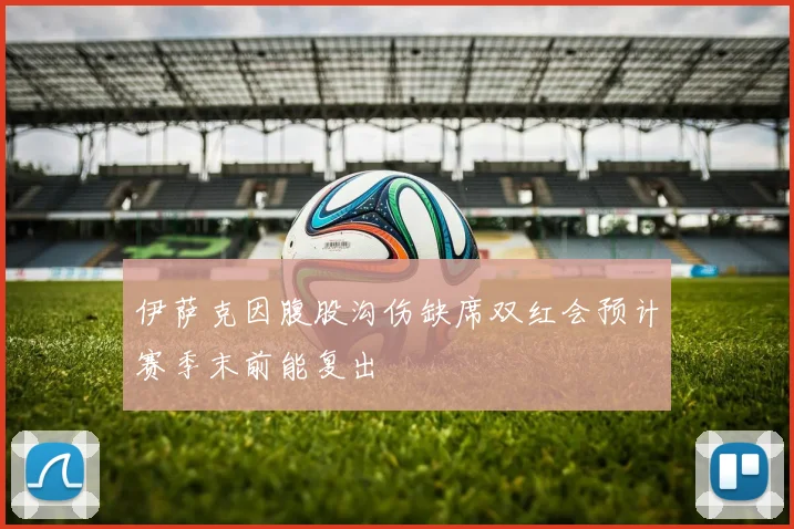 伊萨克因腹股沟伤缺席双红会预计赛季末前能复出